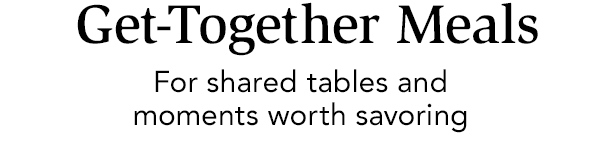 Get-Together Meals: For shared tables and moments worth savoring