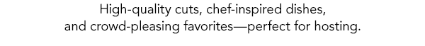 High‑quality cuts, chef‑inspired dishes, and crowd‑pleasing favorites—perfect for hosting.