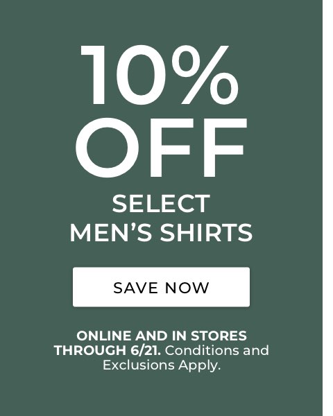 10% Off select Men's Shirts. Online and in stores through 6/21. Conditions and exclusions apply.