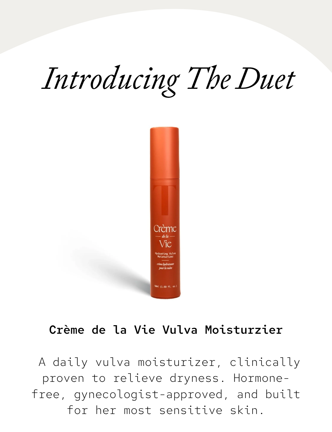 Crème de la Vie Vulva Moisturizer: A daily vulva moisturizer, clinically proven to relieve dryness. Hormone-free, gynecologist-approved, and built for her most sensitive skin.