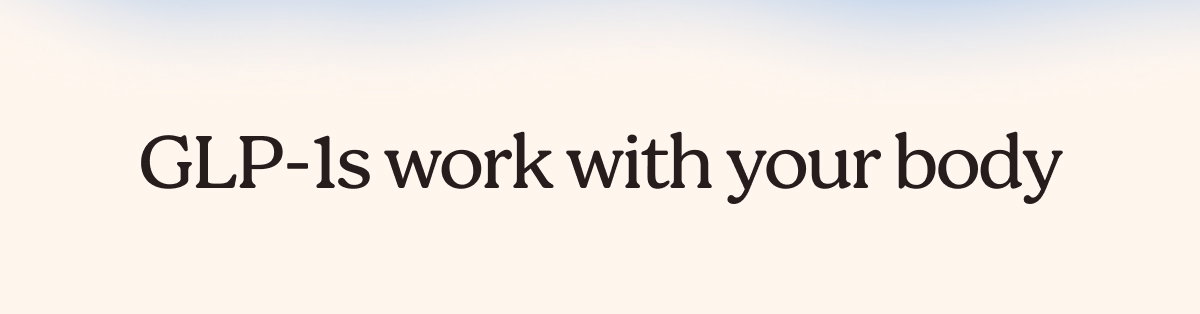 GLP-1s work with your body 