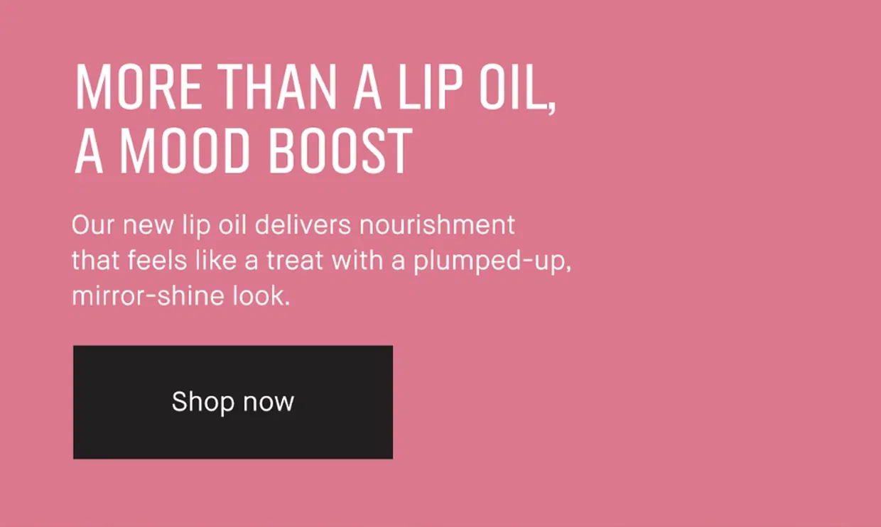 MORE THAN A LIP OIL, A MOOD BOOST | Our new lip oil delivers nourishment that feels like a treat with a plumped-up, mirror-shine look. | Shop now