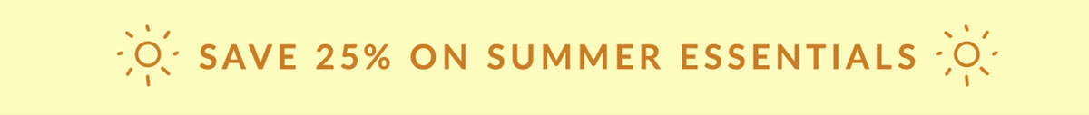 Save 25% on summer essentials