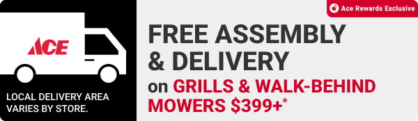 Ace Rewards Exclusive. FREE Assembly & Delivery on Grills & Walk-Behind Mowers $399+*

Local delivery area varies by store.