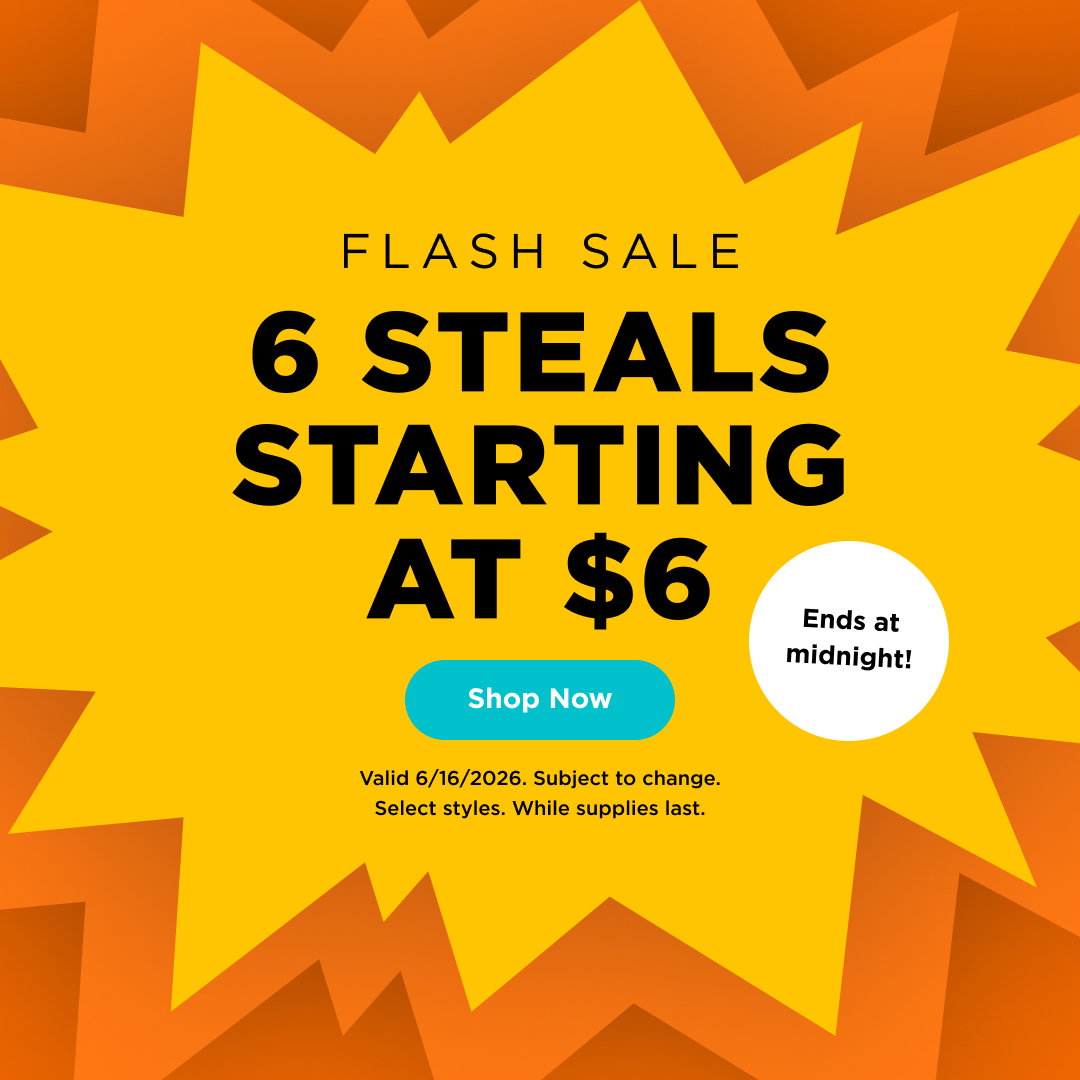 Flash Sale 6 Steals starting at $6. Shop now. Valid 6/16/26. Subject to change. While supplies last. Select styles.