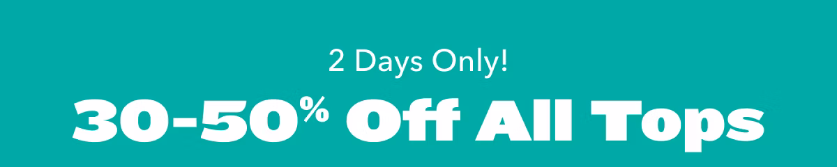 2 Days Only!  30-50% Off All Tops