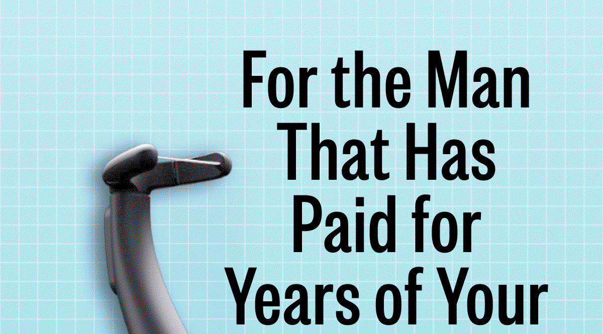 For the Man That Has Paid for Years of Your Dental Bills.