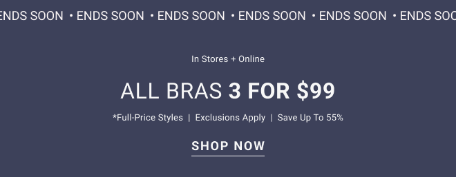 ENDS SOON In stores + online. All bras 3 for $99* *Full-price styles | Exclusions apply | Save up to 55% Shop Now