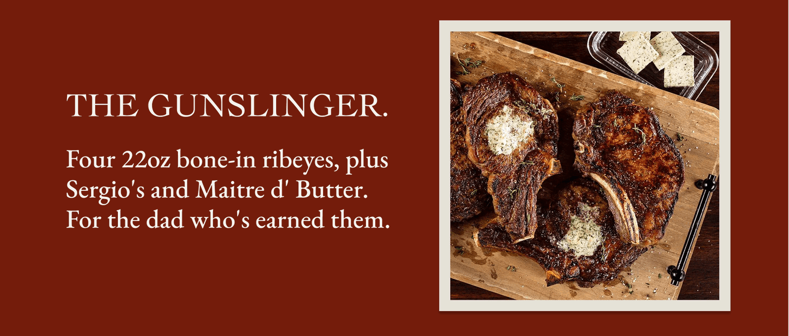 The Gunslinger. Four 22oz bone-in ribeyes, plus Sergio's and Maitre d' Butter. For the dad who's earned them.