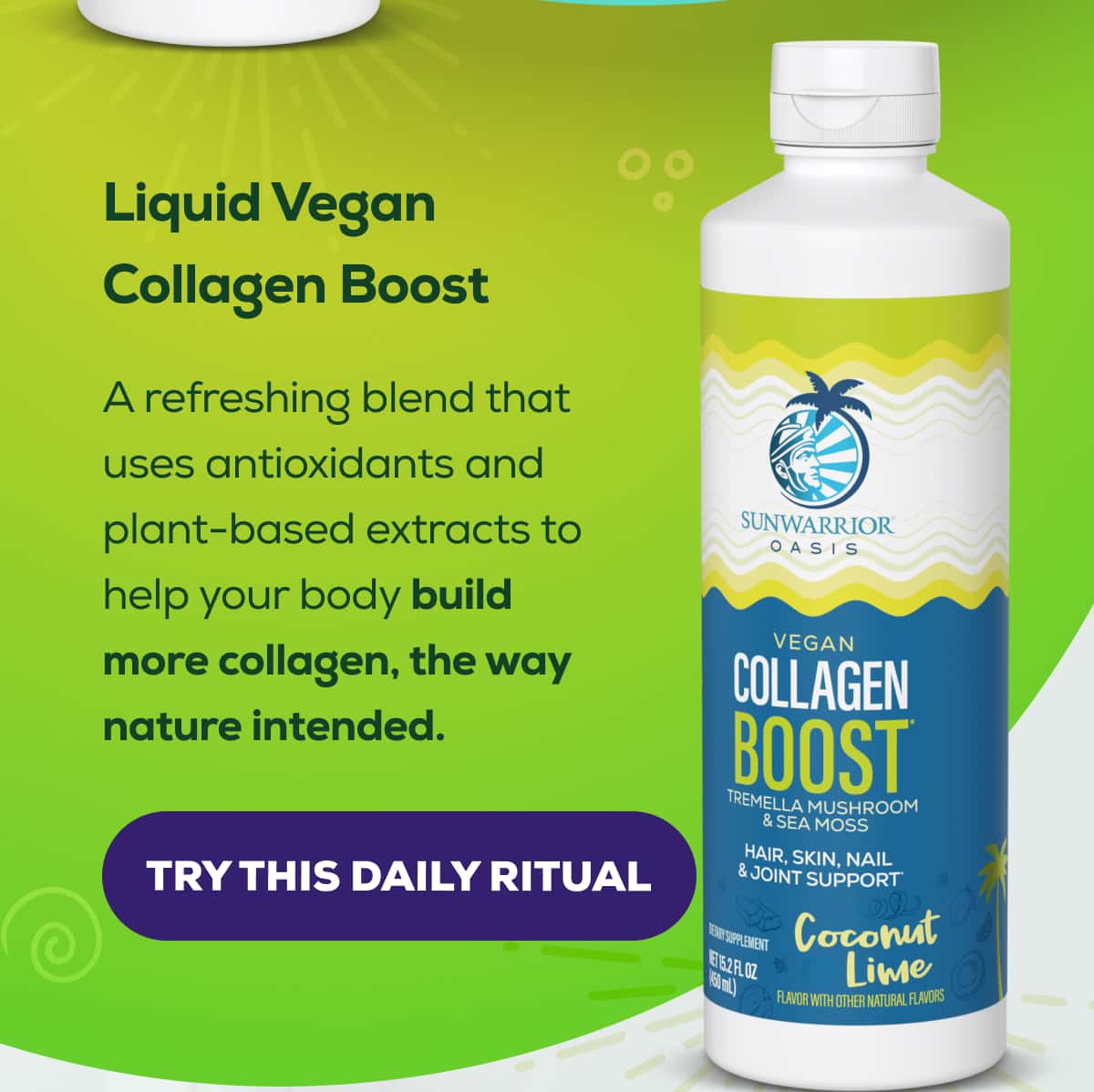 Liquid Vegan Collagen Boost  A refreshing blend that uses antioxidants and plant-based extracts to help your body build more collagen, the way nature intended.   TRY THIS DAILY RITUAL