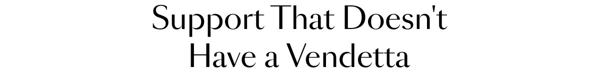 Support That Doesn't Have a Vendetta