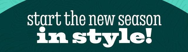 START THE NEW SEASON IN STYLE!