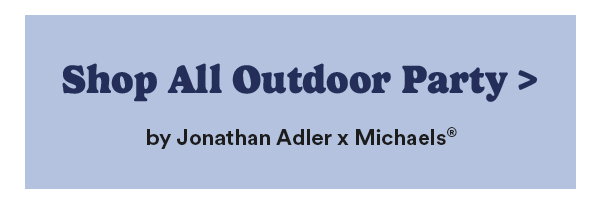Shop All Outdoor Party> by Jonathan Adler x Michaels
