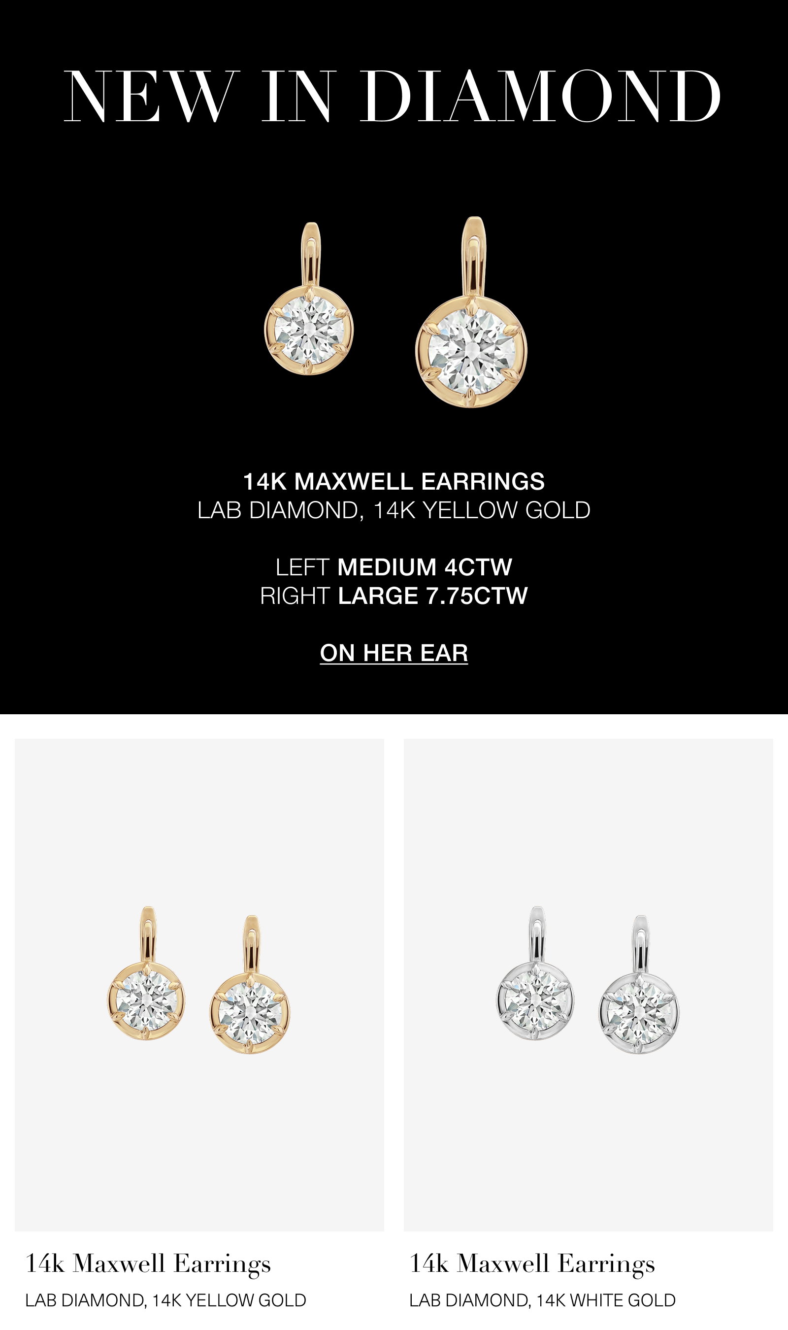 NEW IN DIAMOND 14K MAXWELL EARRINGS LAB DIAMOND, 14K YELLOW GOLD  LEFT MEDIUM 4CTW RIGHT LARGE 7.75CTW  ON HER EAR 14k Maxwell Earrings LAB DIAMOND, 14K YELLOW GOLD 14k Maxwell Earrings LAB DIAMOND, 14K WHITE GOLD.
