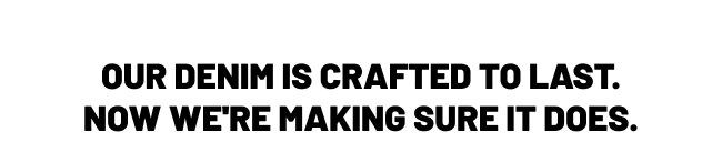Our denim is crafted to last. Now we're making sure it does.