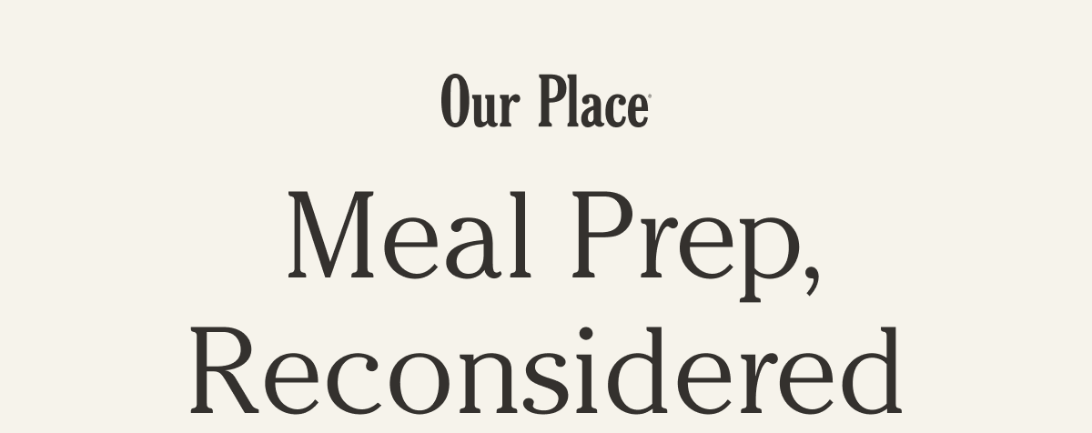 Our Place | Meal Prep, Reconsidered