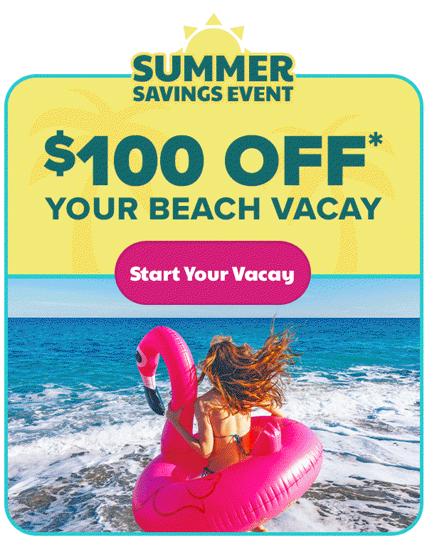Summer Savings Event $100 Off* Your Beach Vacay