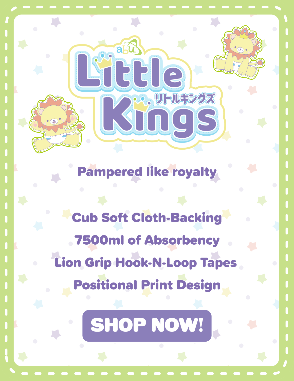 Little Kings. Pampered like royalty. Cub soft cloth-backing. 7500ml of Absorbency. Lion Grip Hook-n-loop tapes. Positional Print Design. Shop Now!