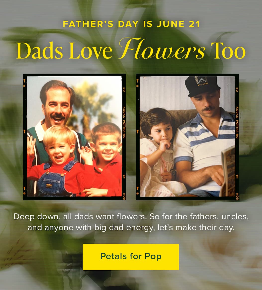 Father's Day is June 21. Dads Love Flowers Too. Deep down, all dads want flowers. So for the fathers, uncles, and anyone with big dad energy, let's make their day. Petals for Pop