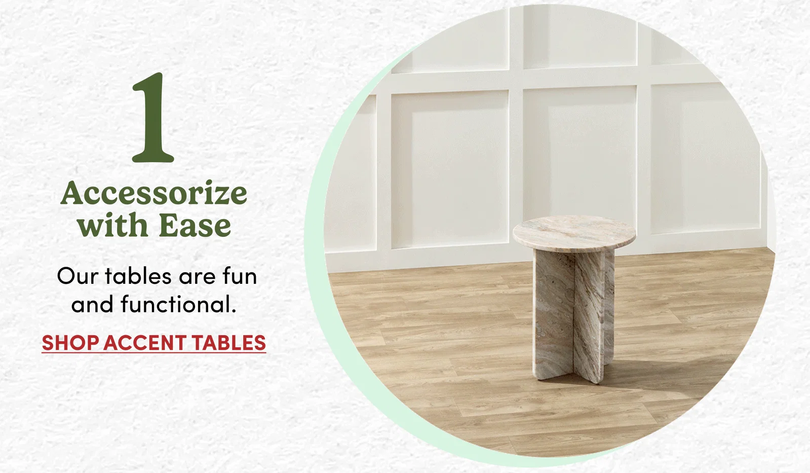 1 | Accessorize with Ease | Our tables are fun and functional. | Shop Accent Tables