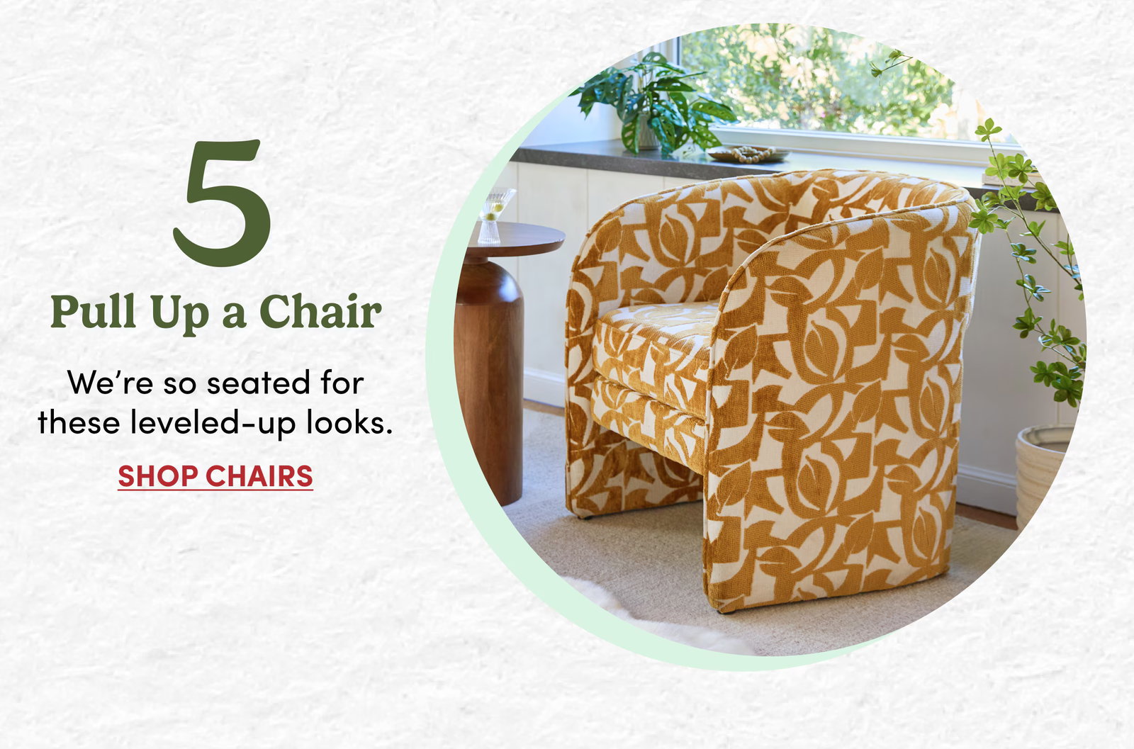 5 | Pull Up a Chair | We’re so seated for these leveled-up looks. | Shop CHAIRS