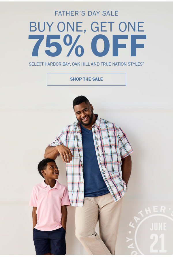 FATHER’S DAY SALE. BUY ONE, GET ONE 75% OFF. SELECT HARBOR BAY, OAK HILL AND TRUE NATION STYLES* SHOP THE SALE