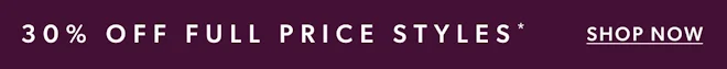 30% OFF FULL PRICE STYLES*