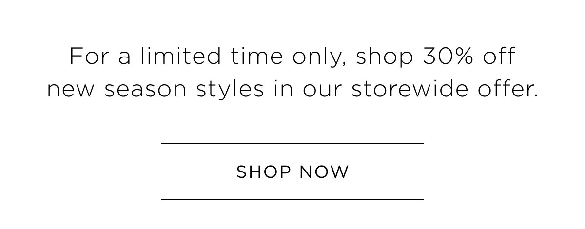 30% Off Storewide. New Woman Arrivals. Shop 30% off new season styles in our storewide offer. Shop Now.