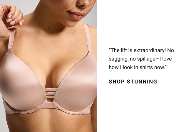 “The lift is extraordinary! No sagging, no spillage—I love how I look in shirts now.” Shop stunning