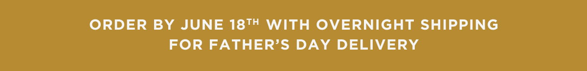 Order by June 18th with overnight shipping for father's day delivery