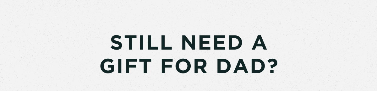 Still need a gift for dad?
