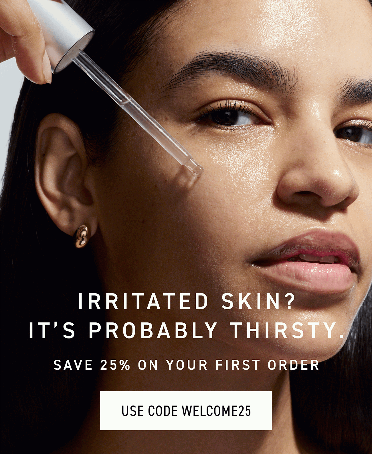 Irritated skin? It's probably thirsty. CTA: USE CODE WELCOME25