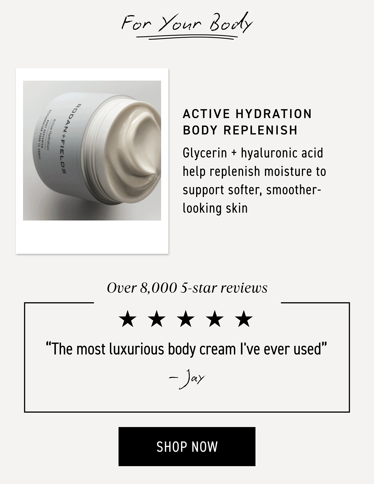 Active Hydration Body Replenish helps replenishes moisture with ingredients like glycerin and hyaluronic acid to support softer, smoother-looking skin. CTA: SHOP NOW