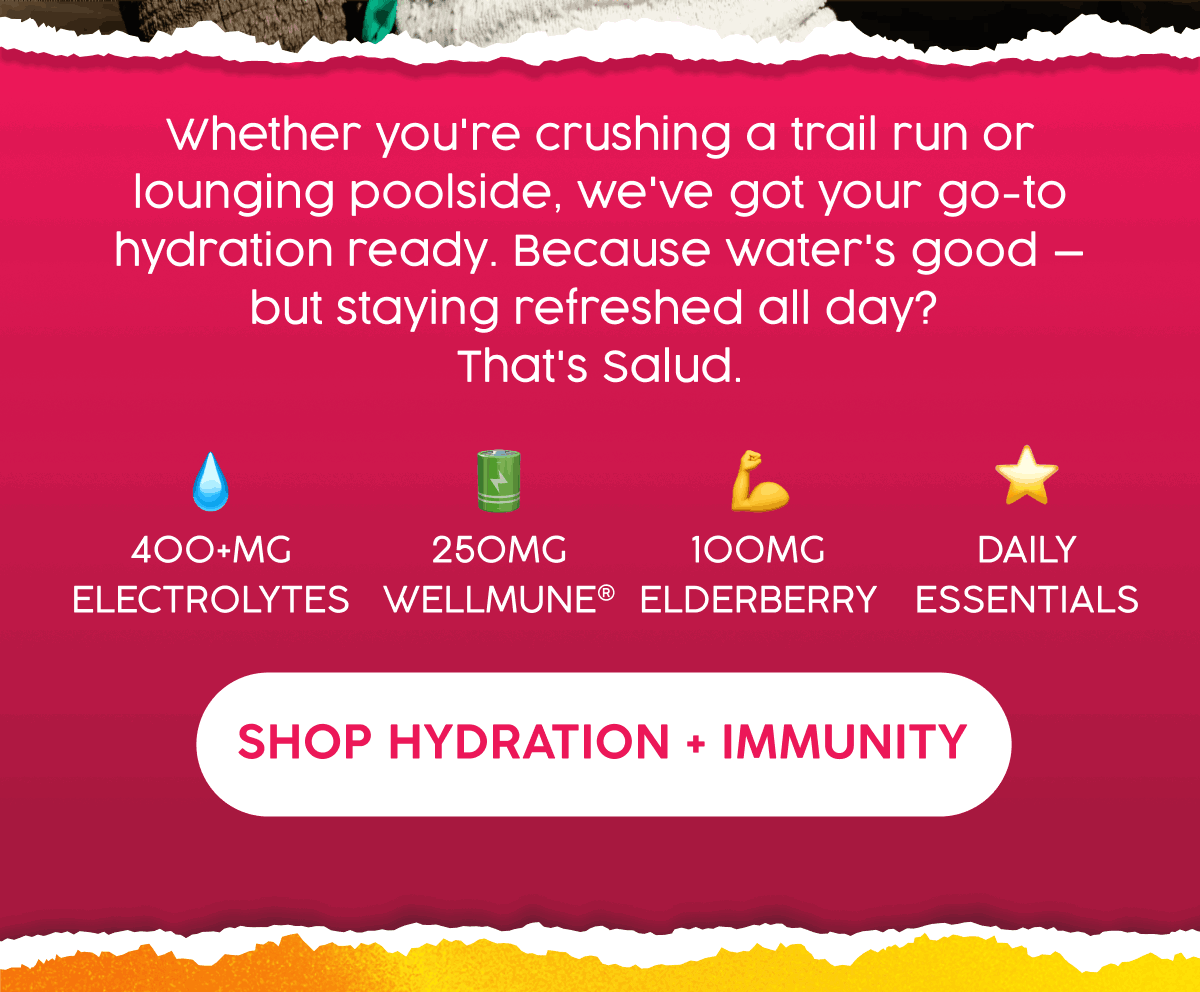 Whether you're crushing a trail run or lounging poolside. We've got your go-to hydration ready. Because water's good but staying refreshed all day? That's Salud. | 400+ MG Electrolytes, 250mg Wellmune, 100mg Elderberry, Daily Essentials | Shop Hydration + Immunity