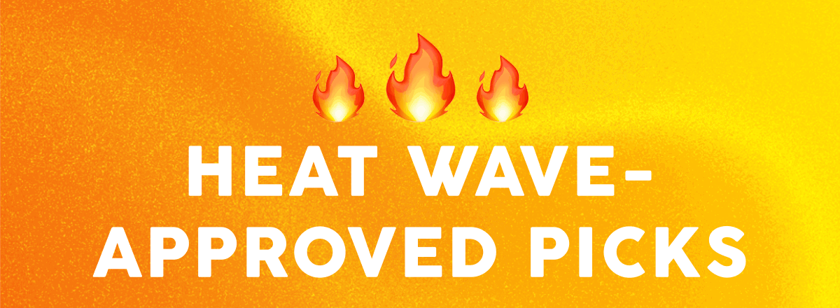 Heat Wave-Approved Picks