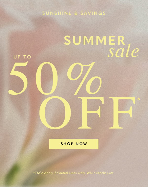 Sunshine & Savings - Up to 50% Off* - Summer Sale
