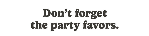 Don't forget the party favors.