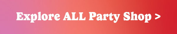 Explore ALL Party Shop >