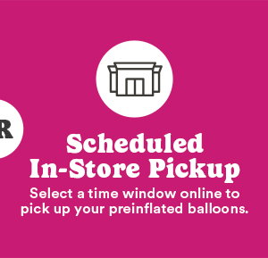 Scheduled In-Store Pickup Select a time window online to pick up your preinflated balloons.