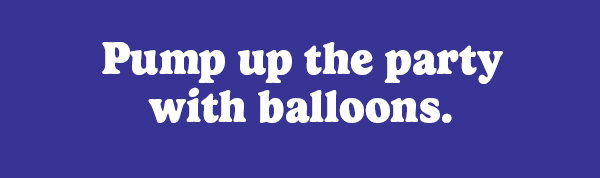 Pump up the party with balloons.