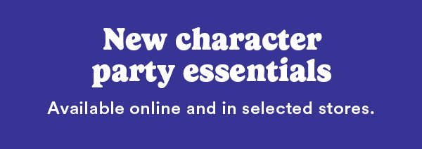 New character party essentials Available online and in selected stores.