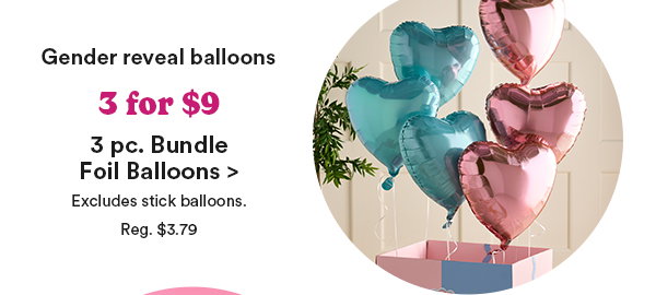 Gender reveal balloons 3 for $9 3pc. Bundle Foil Balloons Excludes stick balloons. Reg. $3.79