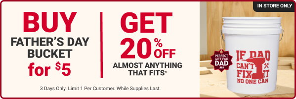 IN-STORE ONLY.
BUY a Father's Day Bucket for $5, Get 20% OFF almost anything that fits*

3 days only. Limit 1 per customer. While supplies last.