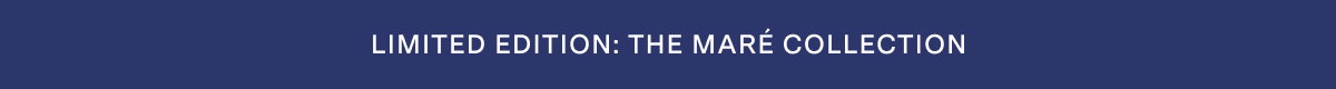 LIMITED EDITION: THE MARÉ COLLECTION