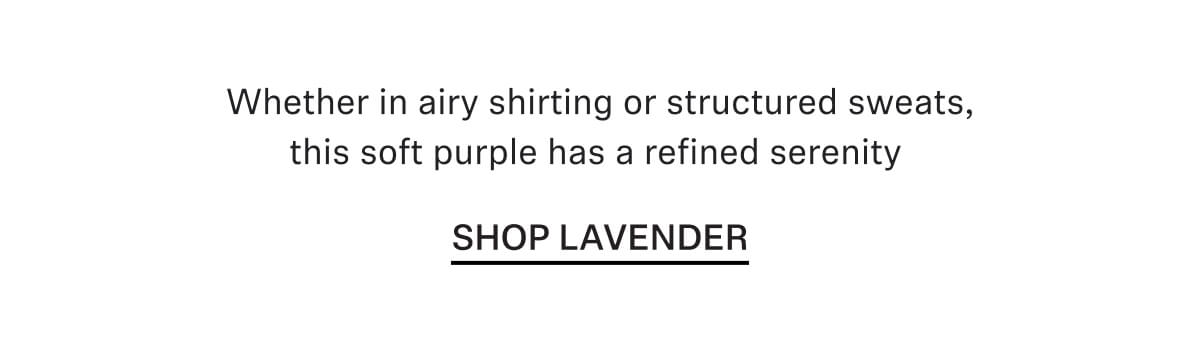 Whether in airy shirting or structured sweats, this soft purple has a refined serenity