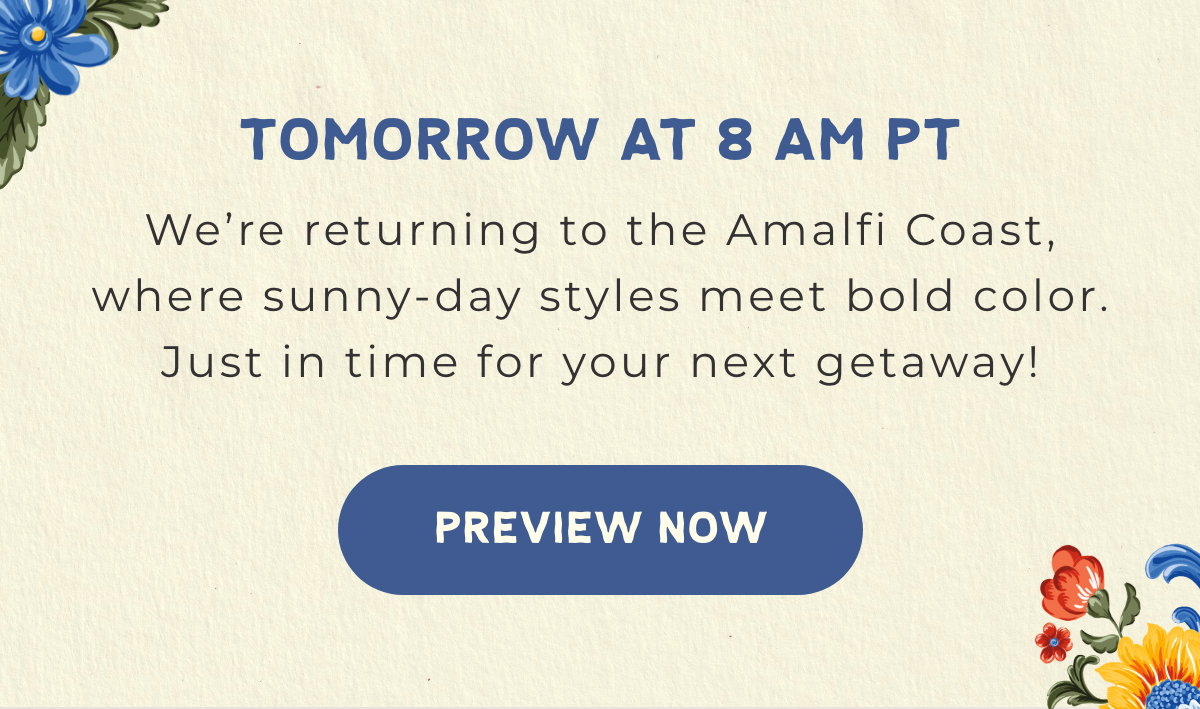 Tomorrow at 8am PT: We're returning to the Amalfi Coast, where sunny-day styles meet bold color. Just in time for your next getaway! [PREVIEW NOW]