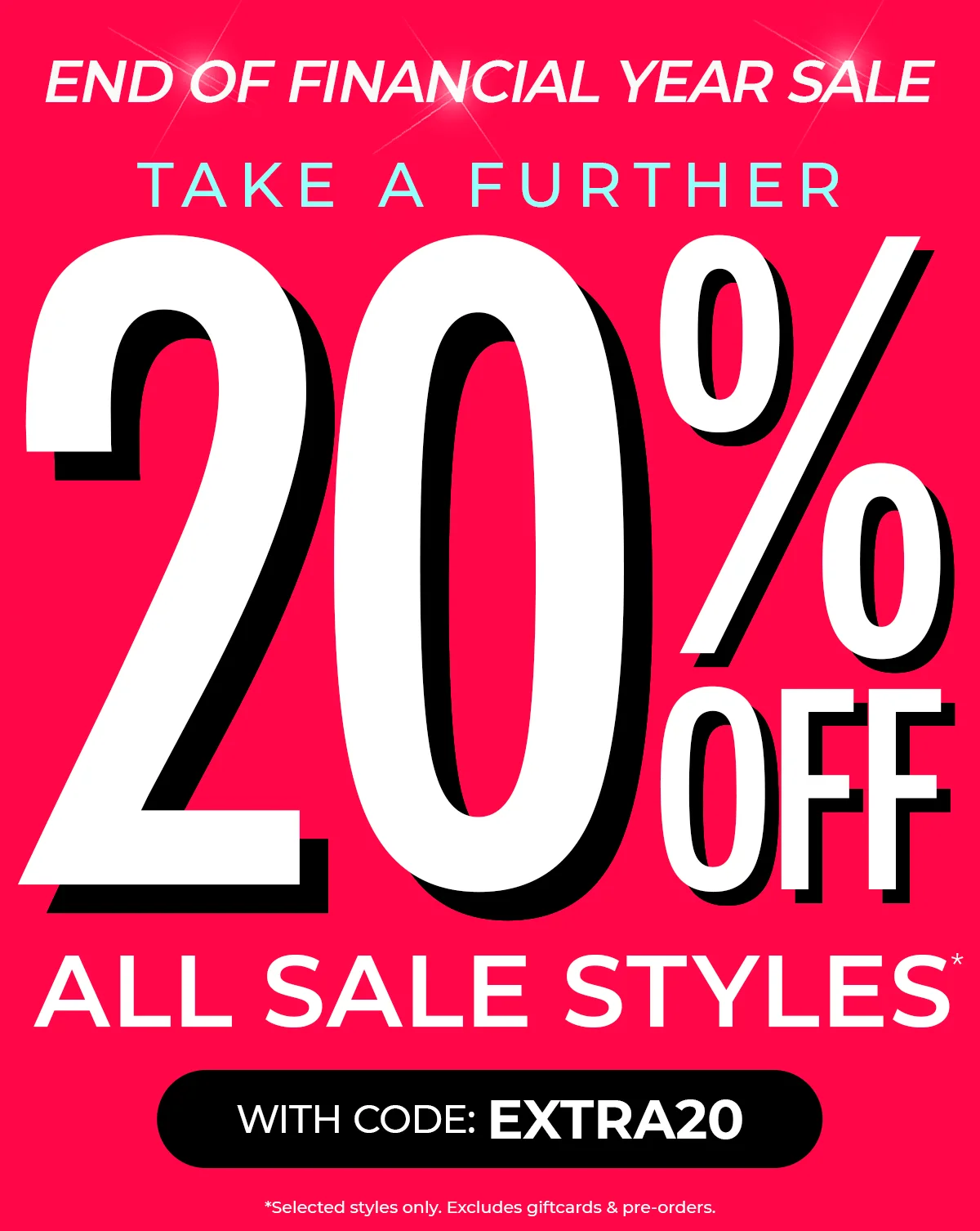 END OF FINANCIAL YEAR SALE  TAKE A FURTHER  20% OFF  ALL SALE STYLES*  WITH CODE: EXTRA20