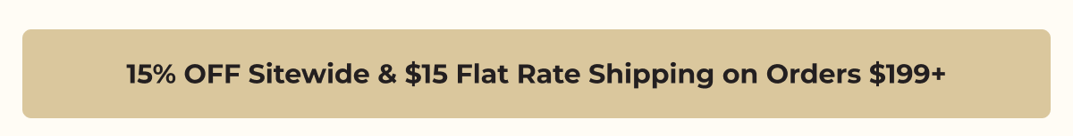 15% OFF Sitewide & $15 Flat Rate Shipping on Orders $199+