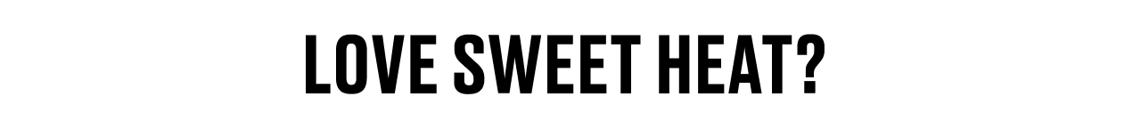 LOVE SWEET HEAT?