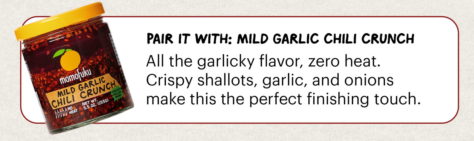 Header: Our most-loved noodles are back in stock, and we're pairing them with the perfect Chili Crunch to match. Sub-header:Trust us on this one. CTA: SHOP NOODLES